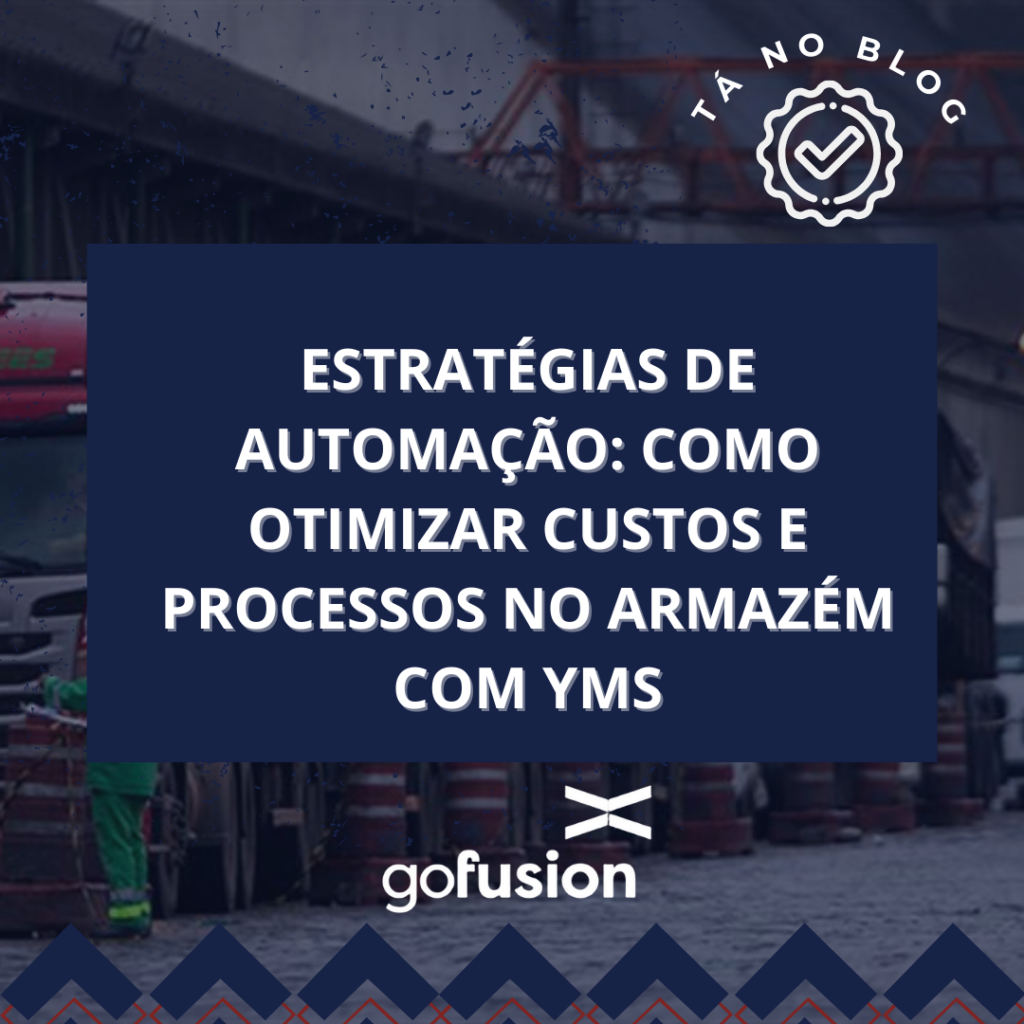 Aprenda a eliminar gargalos com WMS e veja como a gestão de pátio (YMS) do GoFusion